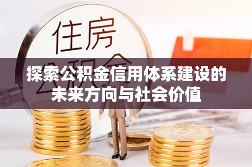 大城探索公积金信用体系建设的未来方向与社会价值