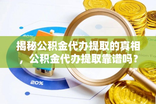大城揭秘公积金代办提取的真相，公积金代办提取靠谱吗？