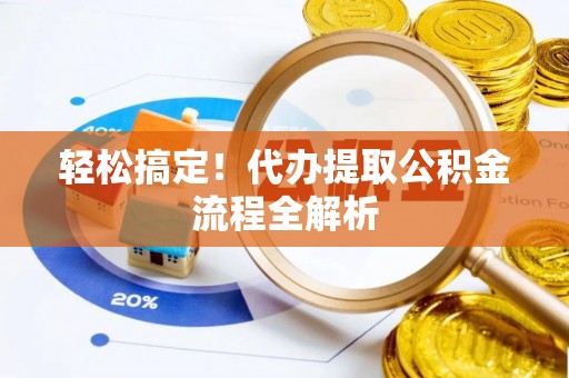 大城轻松搞定！代办提取公积金流程全解析