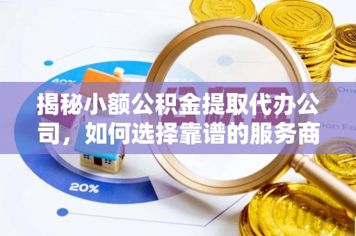 大城揭秘小额公积金提取代办公司，如何选择靠谱的服务商？