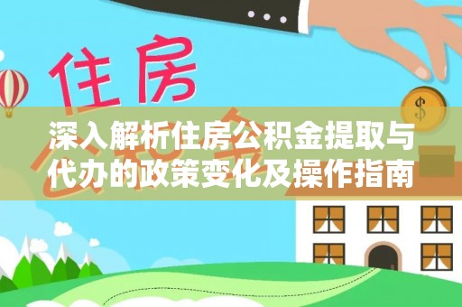 大城深入解析住房公积金提取与代办的政策变化及操作指南