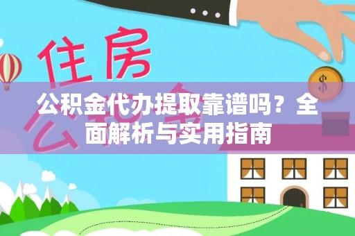 大城公积金代办提取靠谱吗？全面解析与实用指南