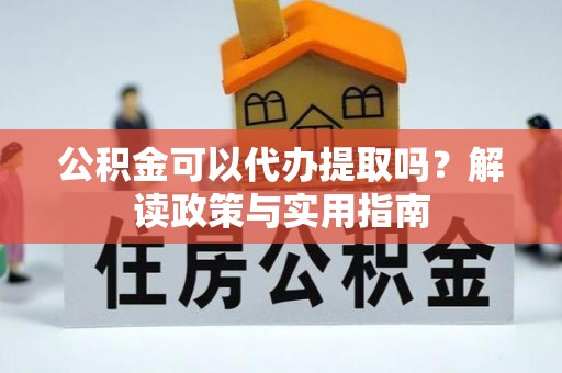 大城公积金可以代办提取吗？解读政策与实用指南
