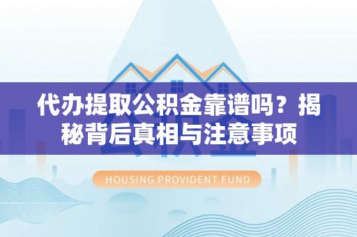 大城代办提取公积金靠谱吗？揭秘背后真相与注意事项