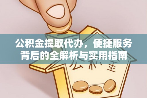 大城公积金提取代办，便捷服务背后的全解析与实用指南