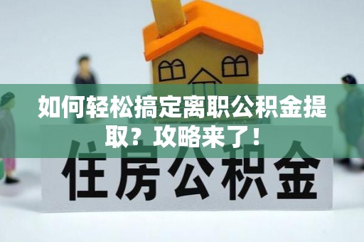 大城如何轻松搞定离职公积金提取？攻略来了！