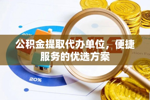 大城公积金提取代办单位，便捷服务的优选方案