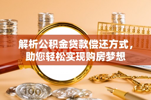 大城解析公积金贷款偿还方式，助您轻松实现购房梦想