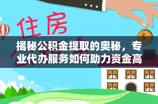 大城揭秘公积金提取的奥秘，专业代办服务如何助力资金高效管理