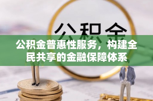 大城公积金普惠性服务，构建全民共享的金融保障体系