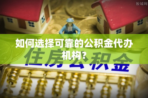 大城如何选择可靠的公积金代办机构？
