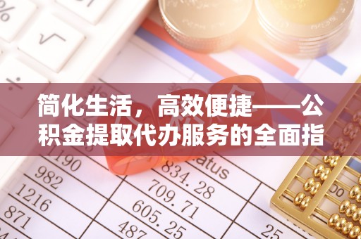 大城简化生活，高效便捷——公积金提取代办服务的全面指南