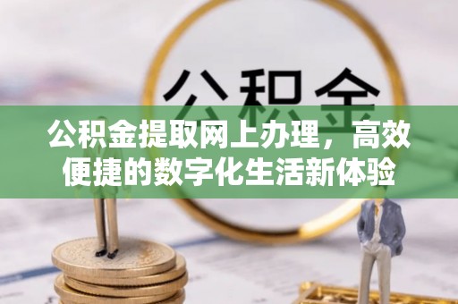大城公积金提取网上办理，高效便捷的数字化生活新体验