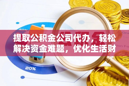 大城提取公积金公司代办，轻松解决资金难题，优化生活财务管理