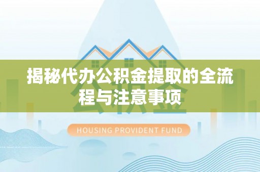 大城揭秘代办公积金提取的全流程与注意事项