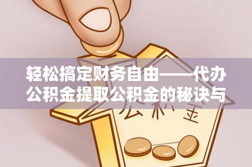 大城轻松搞定财务自由——代办公积金提取公积金的秘诀与技巧