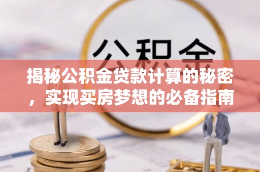 大城揭秘公积金贷款计算的秘密，实现买房梦想的必备指南