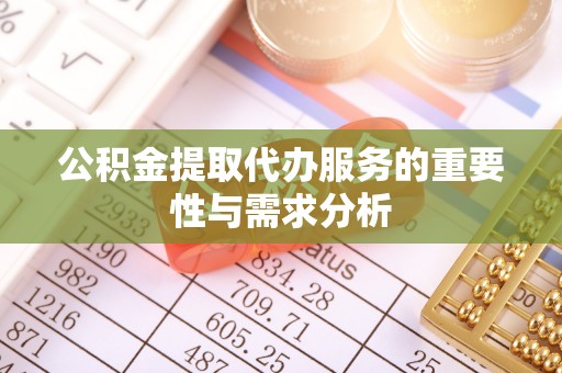 大城公积金提取代办服务的重要性与需求分析