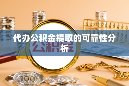 大城代办公积金提取的可靠性分析