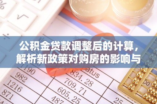 大城公积金贷款调整后的计算，解析新政策对购房的影响与应对策略