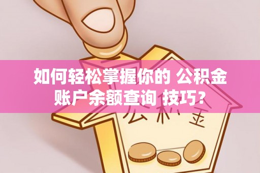 大城如何轻松掌握你的 公积金账户余额查询 技巧？