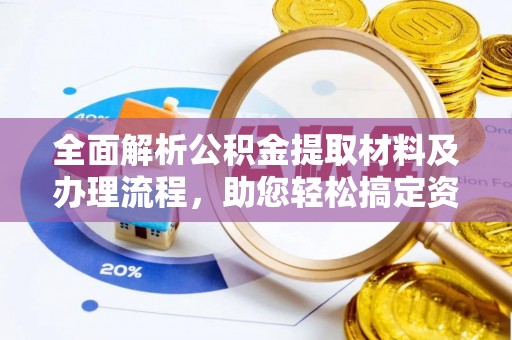 大城全面解析公积金提取材料及办理流程，助您轻松搞定资金提取