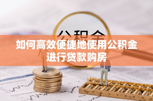 大城如何高效便捷地使用公积金进行贷款购房