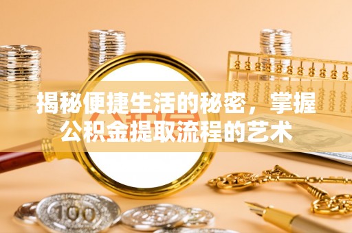 大城揭秘便捷生活的秘密，掌握公积金提取流程的艺术