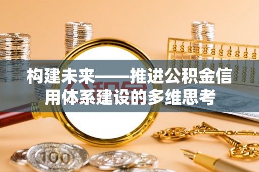 大城构建未来——推进公积金信用体系建设的多维思考