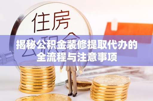 大城揭秘公积金装修提取代办的全流程与注意事项