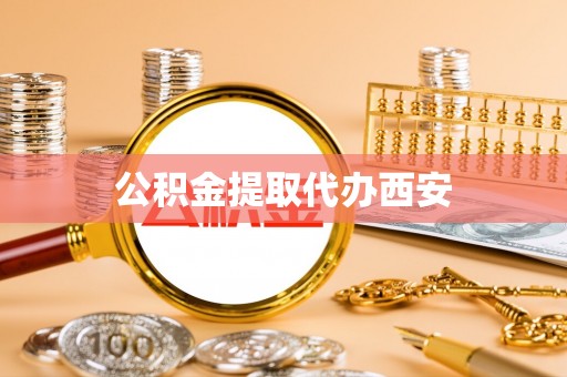 大城公积金提取代办西安