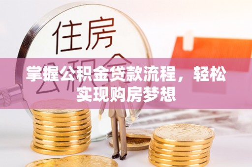 大城掌握公积金贷款流程，轻松实现购房梦想
