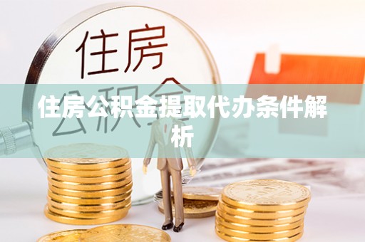大城住房公积金提取代办条件解析