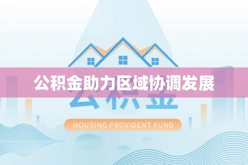 大城公积金助力区域协调发展