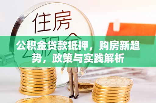 大城公积金贷款抵押，购房新趋势，政策与实践解析