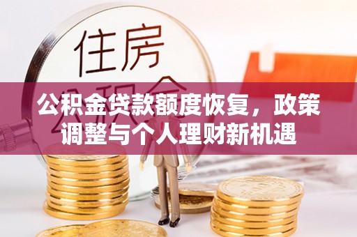 大城公积金贷款额度恢复，政策调整与个人理财新机遇