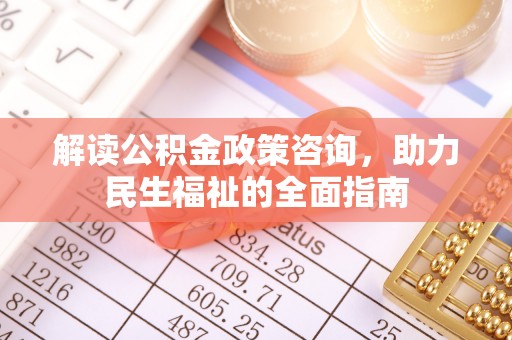 大城解读公积金政策咨询，助力民生福祉的全面指南