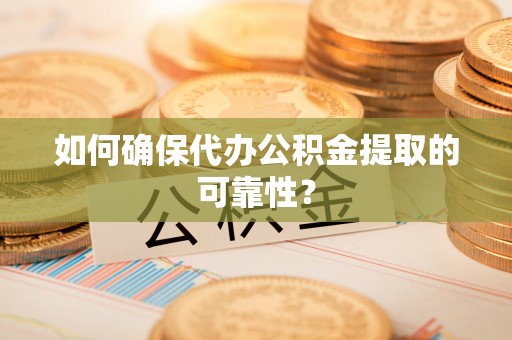 大城如何确保代办公积金提取的可靠性？