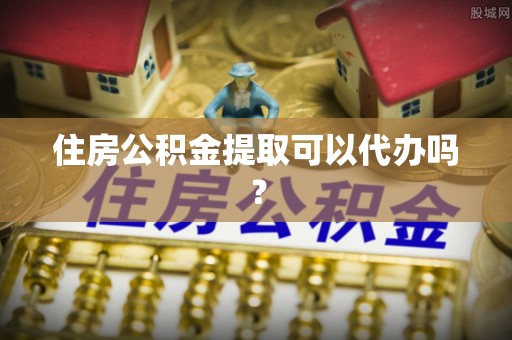 大城住房公积金提取可以代办吗？