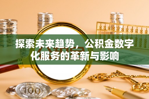 大城探索未来趋势，公积金数字化服务的革新与影响