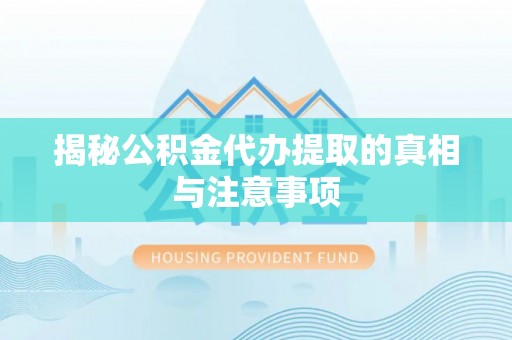 大城揭秘公积金代办提取的真相与注意事项