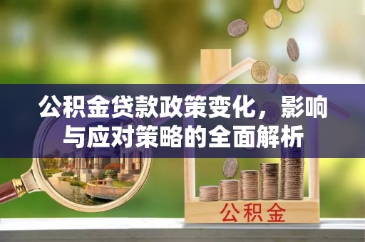 大城公积金贷款政策变化，影响与应对策略的全面解析