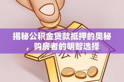大城揭秘公积金贷款抵押的奥秘，购房者的明智选择