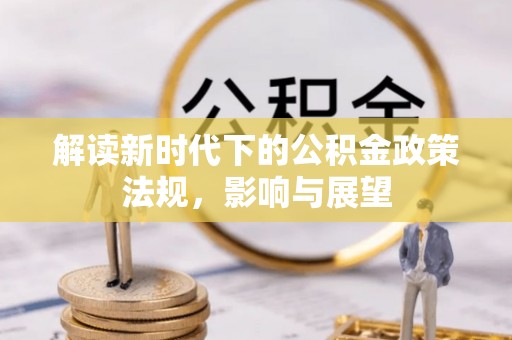 大城解读新时代下的公积金政策法规，影响与展望