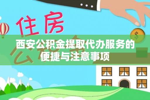 大城西安公积金提取代办服务的便捷与注意事项