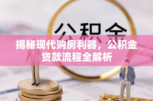 大城揭秘现代购房利器，公积金贷款流程全解析