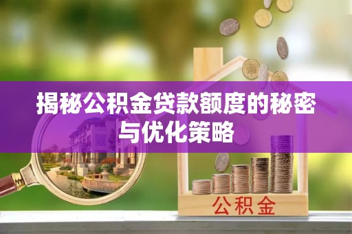 大城揭秘公积金贷款额度的秘密与优化策略