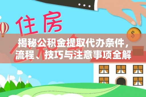 大城揭秘公积金提取代办条件，流程、技巧与注意事项全解析