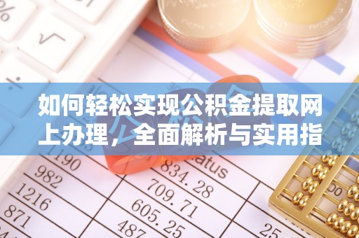 大城如何轻松实现公积金提取网上办理，全面解析与实用指南