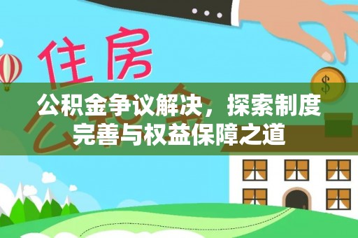 大城公积金争议解决，探索制度完善与权益保障之道